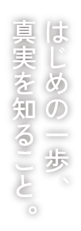 はじめの一歩、真実を知ること。